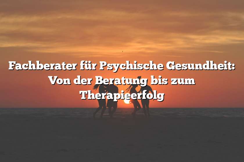 Fachberater für Psychische Gesundheit: Von der Beratung bis zum Therapieerfolg