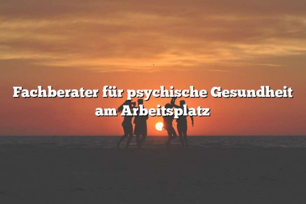 Fachberater für psychische Gesundheit am Arbeitsplatz