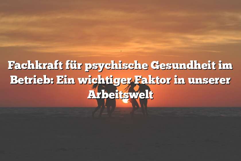 Fachkraft für psychische Gesundheit im Betrieb: Ein wichtiger Faktor in unserer Arbeitswelt