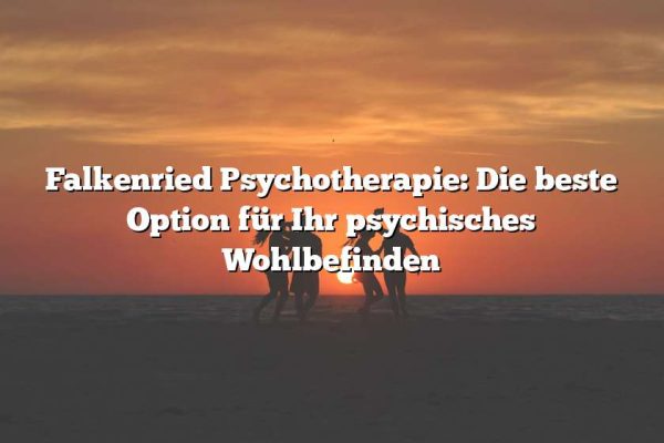 Falkenried Psychotherapie: Die beste Option für Ihr psychisches Wohlbefinden