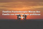 Familien Psychotherapie: Warum Ihre Familie von einer Therapie profitieren kann