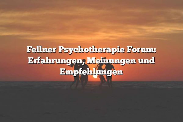 Fellner Psychotherapie Forum: Erfahrungen, Meinungen und Empfehlungen