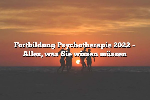 Fortbildung Psychotherapie 2022 – Alles, was Sie wissen müssen