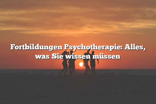 Fortbildungen Psychotherapie: Alles, was Sie wissen müssen