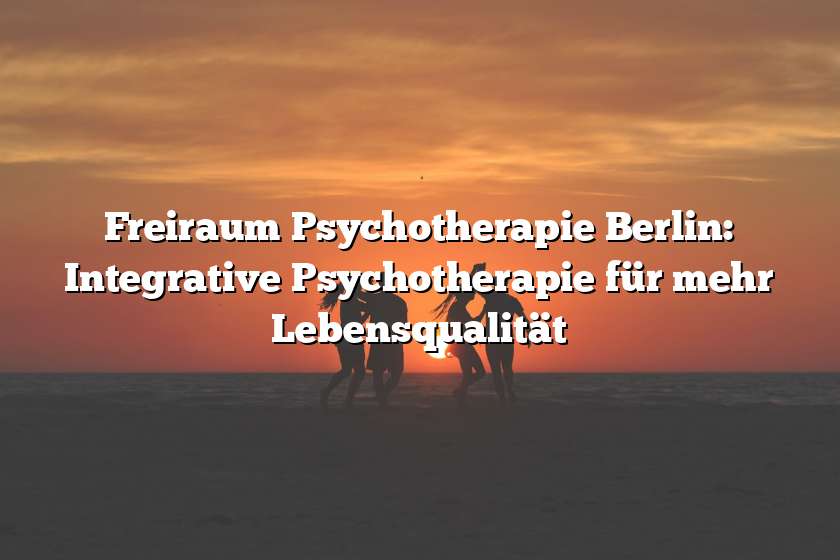 Freiraum Psychotherapie Berlin: Integrative Psychotherapie für mehr Lebensqualität