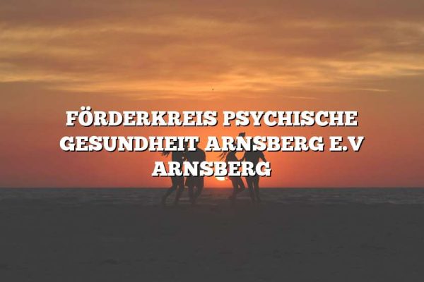 FÖRDERKREIS PSYCHISCHE GESUNDHEIT ARNSBERG E.V ARNSBERG