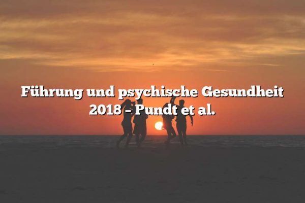 Führung und psychische Gesundheit 2018 – Pundt et al.