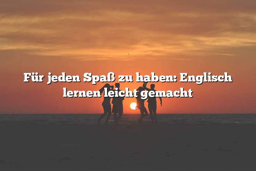 Für jeden Spaß zu haben: Englisch lernen leicht gemacht