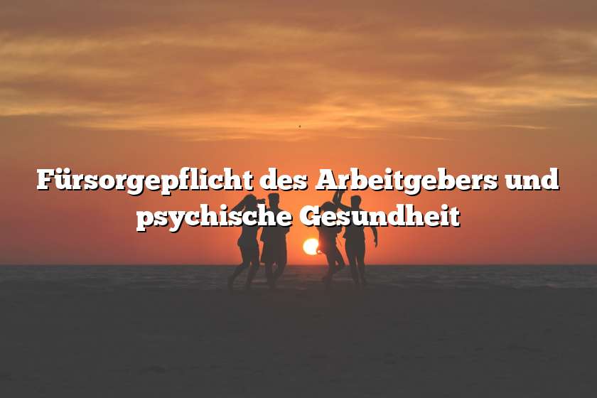 Fürsorgepflicht des Arbeitgebers und psychische Gesundheit