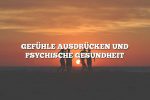 GEFÜHLE AUSDRÜCKEN UND PSYCHISCHE GESUNDHEIT