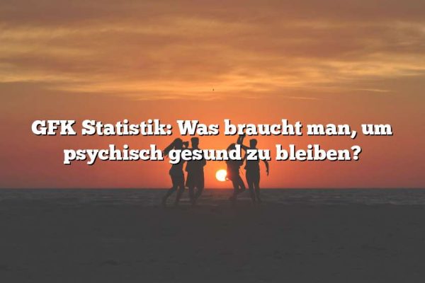 GFK Statistik: Was braucht man, um psychisch gesund zu bleiben?