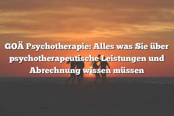 GOÄ Psychotherapie: Alles was Sie über psychotherapeutische Leistungen und Abrechnung wissen müssen