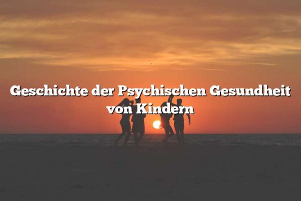 Geschichte der Psychischen Gesundheit von Kindern