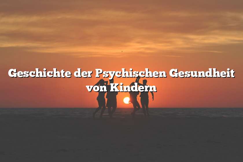 Geschichte der Psychischen Gesundheit von Kindern