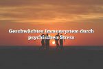 Geschwächtes Immunsystem durch psychischen Stress