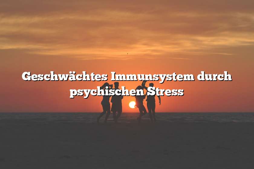 Geschwächtes Immunsystem durch psychischen Stress