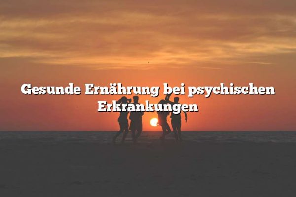 Gesunde Ernährung bei psychischen Erkrankungen