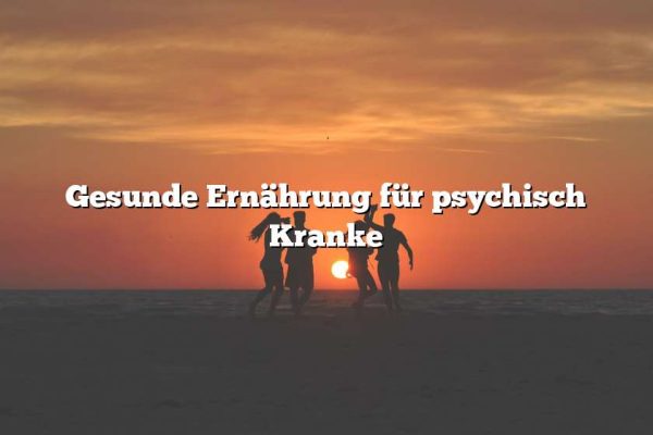 Gesunde Ernährung für psychisch Kranke