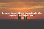 Gesunde junge Männer psychisch: Was bedeutet das eigentlich?