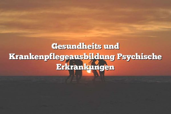 Gesundheits und Krankenpflegeausbildung Psychische Erkrankungen