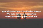 Gewichtsabnahme Psychischer Stress: Wie man mit stressbedingtem Gewichtsverlust umgehen kann