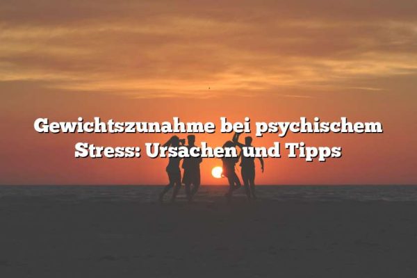 Gewichtszunahme bei psychischem Stress: Ursachen und Tipps