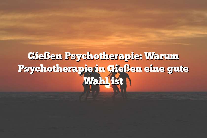 Gießen Psychotherapie: Warum Psychotherapie in Gießen eine gute Wahl ist