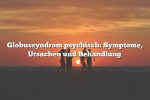 Globussyndrom psychisch: Symptome, Ursachen und Behandlung