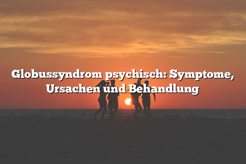 Globussyndrom psychisch: Symptome, Ursachen und Behandlung