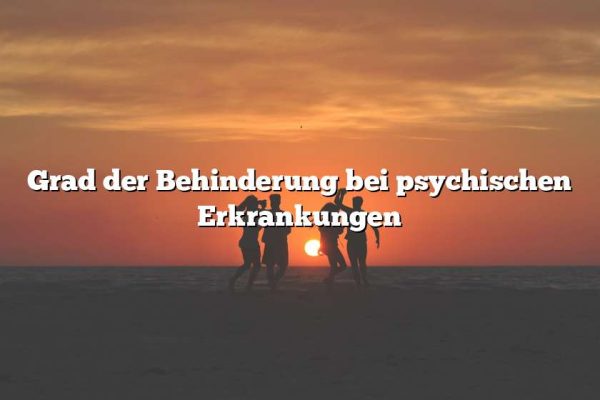 Grad der Behinderung bei psychischen Erkrankungen