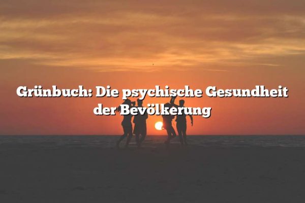 Grünbuch: Die psychische Gesundheit der Bevölkerung