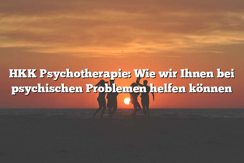 HKK Psychotherapie: Wie wir Ihnen bei psychischen Problemen helfen können