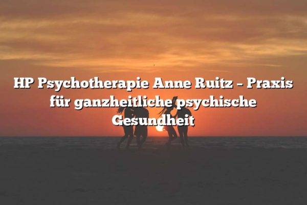 HP Psychotherapie Anne Ruitz – Praxis für ganzheitliche psychische Gesundheit