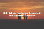 Habe Ich die Psychische Gesundheit zum Psychotherapeuten?