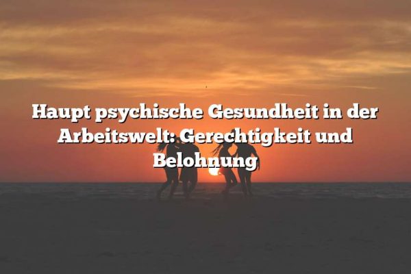 Haupt psychische Gesundheit in der Arbeitswelt: Gerechtigkeit und Belohnung