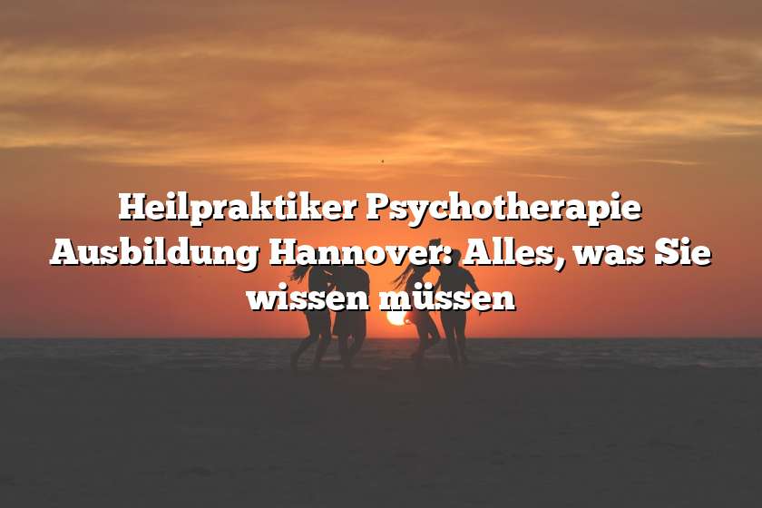 Heilpraktiker Psychotherapie Ausbildung Hannover: Alles, was Sie wissen müssen