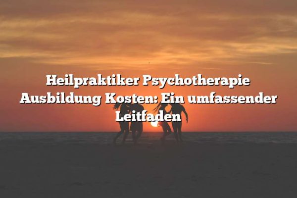 Heilpraktiker Psychotherapie Ausbildung Kosten: Ein umfassender Leitfaden