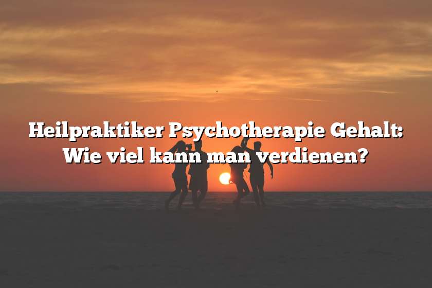 Heilpraktiker Psychotherapie Gehalt: Wie viel kann man verdienen?