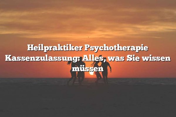 Heilpraktiker Psychotherapie Kassenzulassung: Alles, was Sie wissen müssen