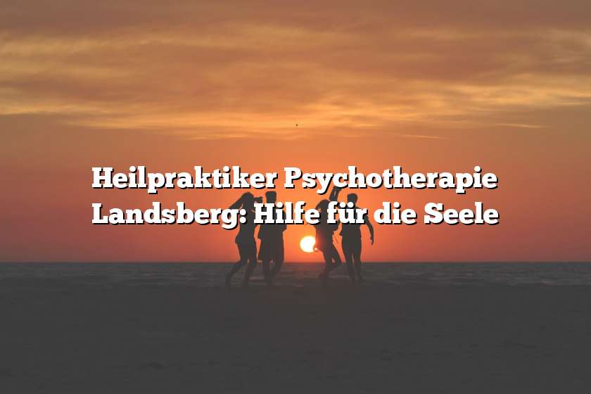 Heilpraktiker Psychotherapie Landsberg: Hilfe für die Seele