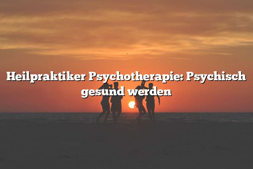 Heilpraktiker Psychotherapie: Psychisch gesund werden