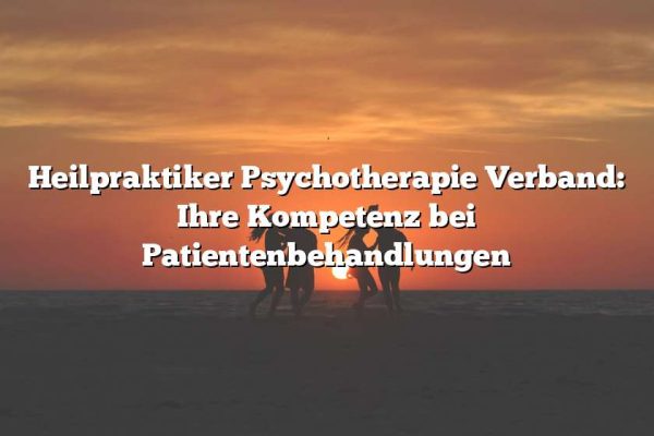 Heilpraktiker Psychotherapie Verband: Ihre Kompetenz bei Patientenbehandlungen