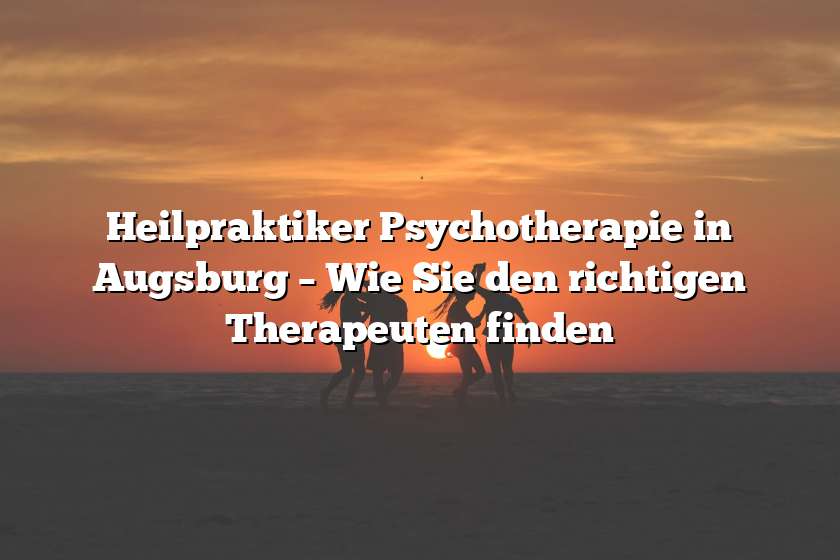 Heilpraktiker Psychotherapie in Augsburg – Wie Sie den richtigen Therapeuten finden