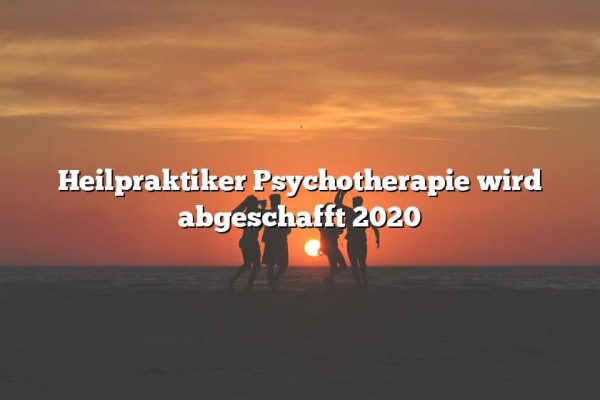 Heilpraktiker Psychotherapie wird abgeschafft 2020