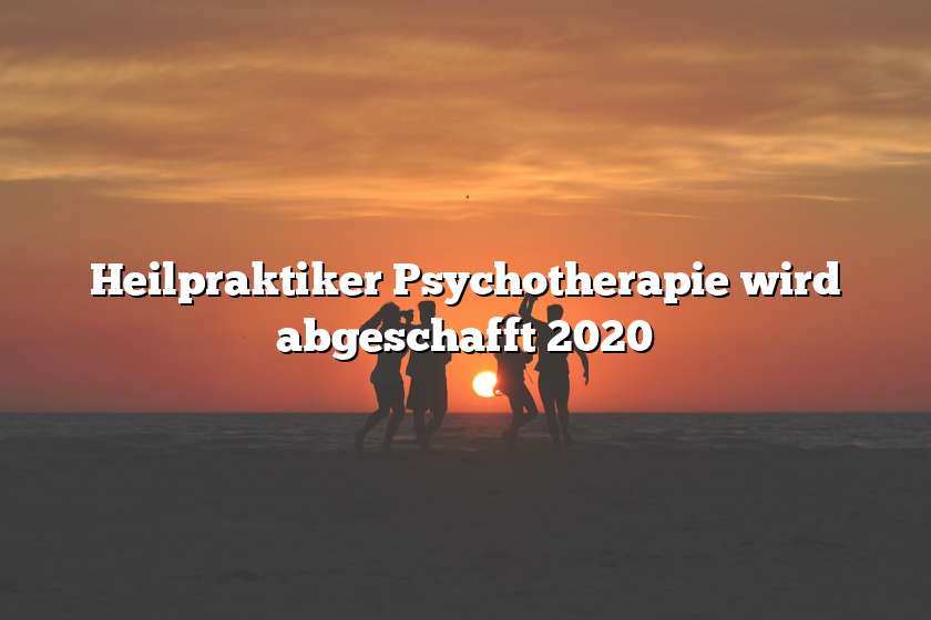 Heilpraktiker Psychotherapie wird abgeschafft 2020
