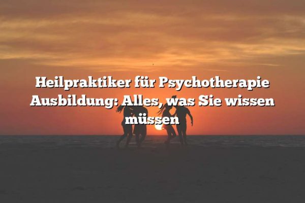 Heilpraktiker für Psychotherapie Ausbildung: Alles, was Sie wissen müssen