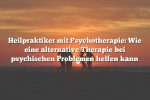 Heilpraktiker mit Psychotherapie: Wie eine alternative Therapie bei psychischen Problemen helfen kann