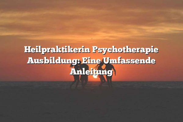 Heilpraktikerin Psychotherapie Ausbildung: Eine Umfassende Anleitung