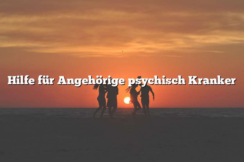 Hilfe für Angehörige psychisch Kranker