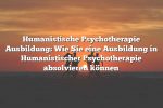 Humanistische Psychotherapie Ausbildung: Wie Sie eine Ausbildung in Humanistischer Psychotherapie absolvieren können